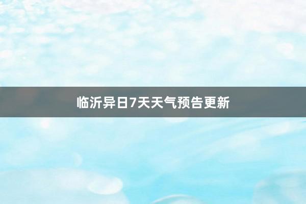 临沂异日7天天气预告更新